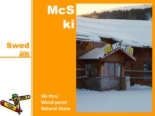 Salen
Swed
en
McS
ki
- Ski-thru
- Wood panel
- Natural Stone
 