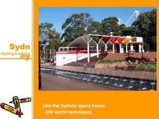 Darling Harbour
Sydn
ey
- Like the Sydney opera house
- - Old world techniques
 