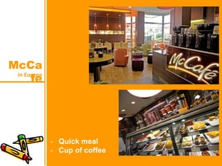 in Europe
McCa
fe
- Quick meal
- Cup of coffee
 