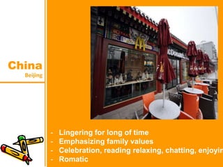 Beijing
China
- Lingering for long of time
- Emphasizing family values
- Celebration, reading relaxing, chatting, enjoyin
- Romatic
 