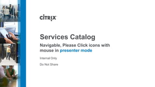 Services Catalog
Navigable, Please Click icons with
mouse in presenter mode
Internal Only
Do Not Share

 