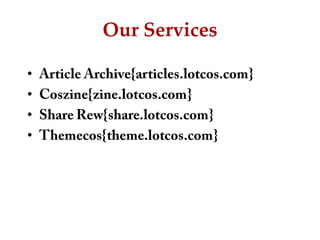 Our ServicesArticle Archive{articles.lotcos.com}Coszine{zine.lotcos.com}Share Rew{share.lotcos.com}Themecos{theme.lotcos.com}