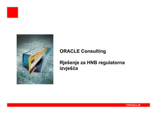 ORACLE Consulting

Rješenje za HNB regulatorna
izvješća
 