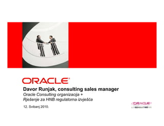 <Insert Picture Here>




Davor Runjak, consulting sales manager
Oracle Consulting organizacija +
Rješenje za HNB regulatorna izvješća
12. Svibanj 2010.
 