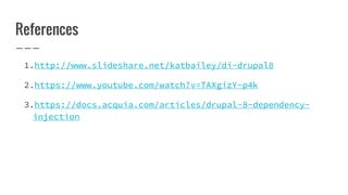 References
1.http://www.slideshare.net/katbailey/di-drupal8
2.https://www.youtube.com/watch?v=TAXgizY-p4k
3.https://docs.acquia.com/articles/drupal-8-dependency-
injection
 