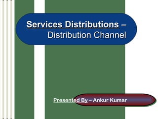 14-1
Services DistributionsServices Distributions ––
Distribution ChannelDistribution Channel
Presented By – Ankur KumarPresented By – Ankur Kumar
 