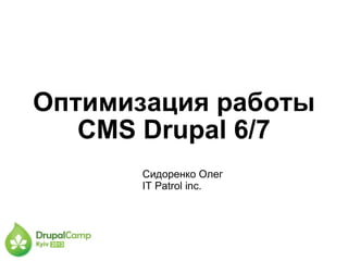 Оптимизация работы
CMS Drupal 6/7
Сидоренко Олег
IT Patrol inc.
 
