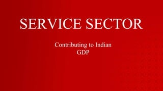 SERVICE SECTOR
Contributing to Indian
GDP
 