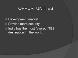 OPPURTUNITIES
 Development market
 Provide more security
 India has the most favored ITES
destination in the world
 