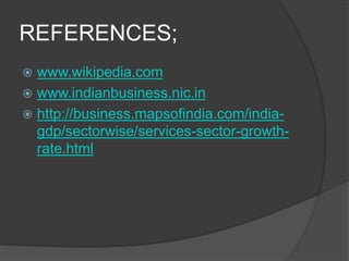 REFERENCES;
 www.wikipedia.com
 www.indianbusiness.nic.in
 http://business.mapsofindia.com/india-
gdp/sectorwise/services-sector-growth-
rate.html
 
