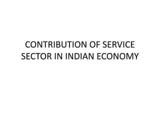 CONTRIBUTION OF SERVICE
SECTOR IN INDIAN ECONOMY
 