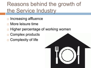 Reasons behind the growth of the Service IndustryIncreasing affluenceMore leisure timeHigher percentage of working womenComplex productsComplexity of life