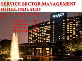 SERVICE SECTOR MANAGEMENT
HOTEL INDUSTRY
Made by:- Pramod Chauhan
(06)
Rahul Dani (07)
Dinesh Kumar (08)
Anuj Gupta (09)
Mukesh Gupta (10)
 