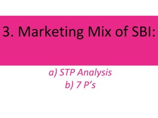 3. Marketing Mix of SBI:
a) STP Analysis
b) 7 P’s
 