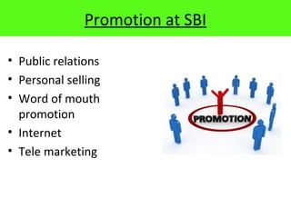 Promotion at SBI
• Public relations
• Personal selling
• Word of mouth
promotion
• Internet
• Tele marketing
 