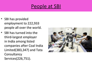 People at SBI
• SBI has provided
employment to 222,933
people all over the world.
• SBI has turned into the
third-largest employer
in India among listed
companies after Coal India
Limited(383,347) and Tata
Consultancy
Services(226,751).
 