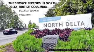 THE SERVICE SECTORS IN NORTH
DELTA, BRITISH COLUMBIA
BY, ARMAN DOSANJH
#300322944
(Sign of Welcome to North Delta, Nordel way, BC, Smith, 2019)
 