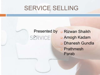 SERVICE SELLING

Presented by
:-






Rizwan Shaikh
Amogh Kadam
Dhanesh Gundla
Prathmesh
Parab

 