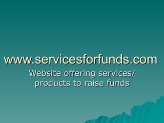 www.servicesforfunds.com Website offering services/ products to raise funds 