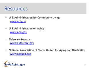 • U.S. Administration for Community Living
www.acl.gov
• U.S. Administration on Aging
www.aoa.gov
• Eldercare Locator
www.eldercare.gov
• National Association of States United for Aging and Disabilities
www.nasuad.org
14
 