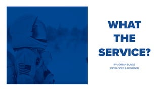 WHAT
THE
SERVICE?
BY ADRIAN BUNGE
DEVELOPER & DESIGNER
 