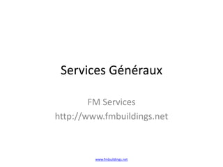 Services Généraux
FM Services
http://www.fmbuildings.net
www.fmbuildings.net
 