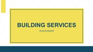 BUILDING SERVICES
IN SKYSCRAPER
 