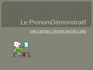 CELUI/CELLE/CEUX/CELLES

 