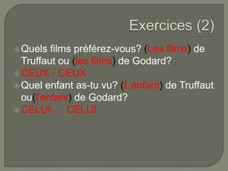  Quels

films préférez-vous? (Les films) de
Truffaut ou (les films) de Godard?
 CEUX - CEUX
 Quel enfant as-tu vu? (L’enfant) de Truffaut
ou(l’enfant) de Godard?
 CELUI … CELUI

 