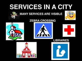 SERVICES IN A CITY
MANY SERVICES ARE VISIBLE
ZEBRA CROSSING
LIBRARIES
 