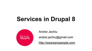 Services in Drupal 8
Andrei Jechiu
andrei.jechiu@gmail.com
http://wearepropeople.com

 