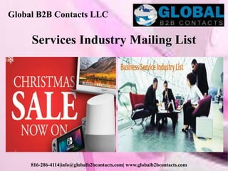 Global B2B Contacts LLC
816-286-4114|info@globalb2bcontacts.com| www.globalb2bcontacts.com
Services Industry Mailing List
 