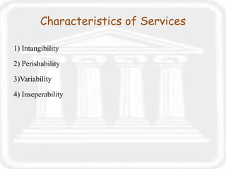 Characteristics of Services
1) Intangibility
2) Perishability
3)Variability
4) Inseperability
 