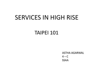 SERVICES IN HIGH RISE
ASTHA AGARWAL
4 – C
SSAA
TAIPEI 101
 