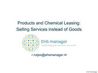 Products and Chemical Leasing: Selling Services instead of Goods [email_address] © 2011 EHS manager 