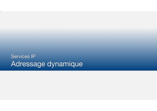 Services IP

Adressage dynamique
 