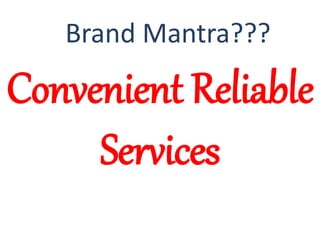 Convenient Reliable
Services
Brand Mantra???
 