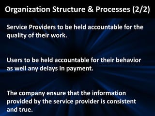 Organization Structure & Processes (2/2)
Service Providers to be held accountable for the
quality of their work.
Users to be held accountable for their behavior
as well any delays in payment.
The company ensure that the information
provided by the service provider is consistent
and true.
 