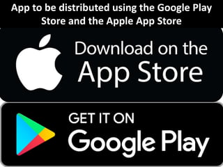 App to be distributed using the Google Play
Store and the Apple App Store
 