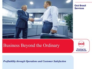 Business Beyond the Ordinary  Profitability through Operations and Customer Satisfaction Océ Brasil Services 
