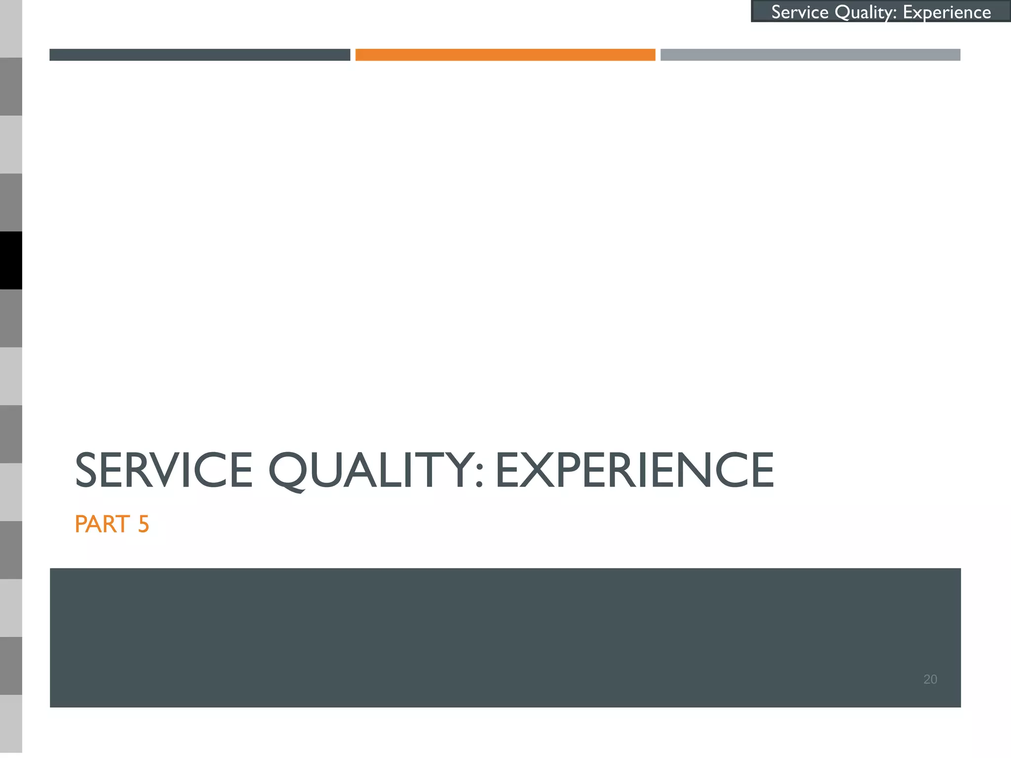 SERVICE QUALITY: EXPERIENCE
PART 5
20
Service Quality: Experience
 