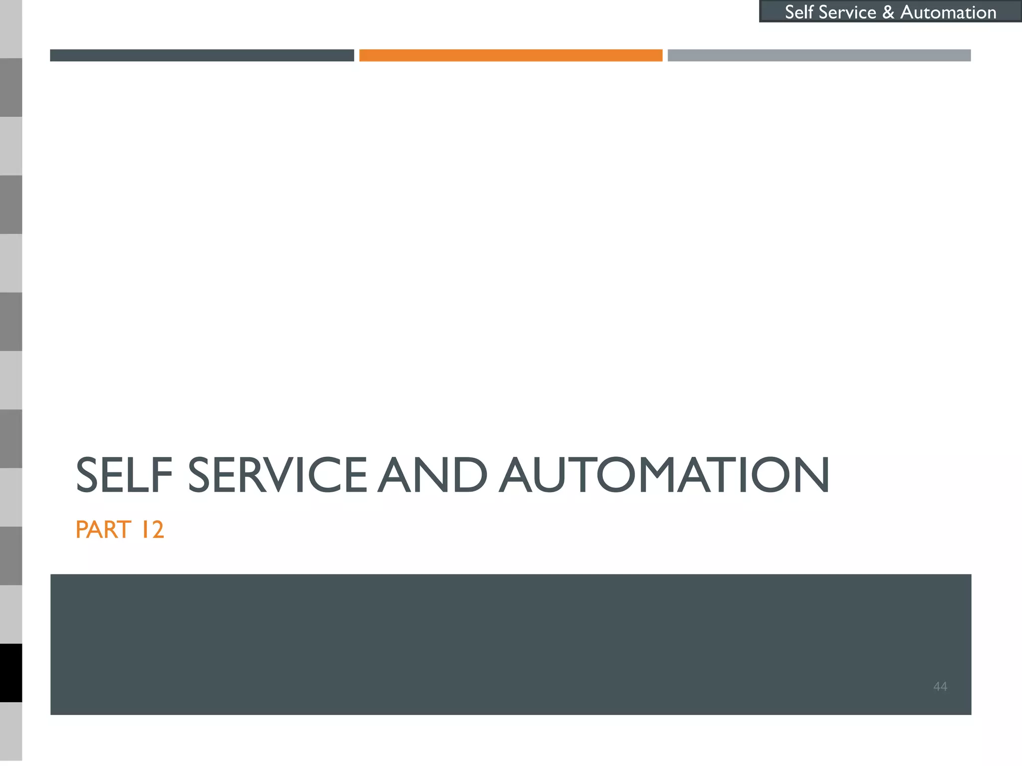 SELF SERVICE AND AUTOMATION
PART 12
44
Self Service & Automation
 