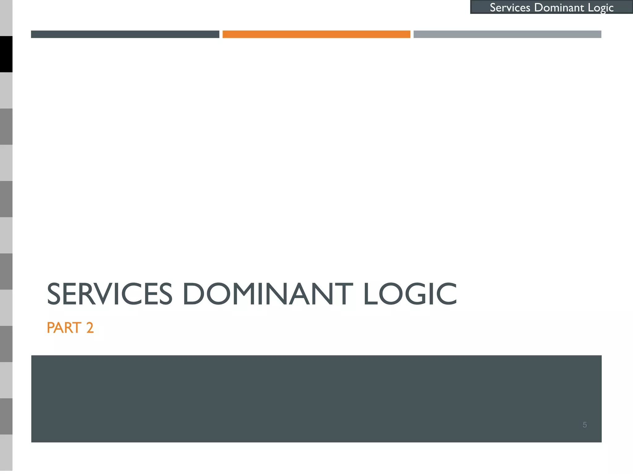 SERVICES DOMINANT LOGIC
PART 2
5
Services Dominant Logic
 