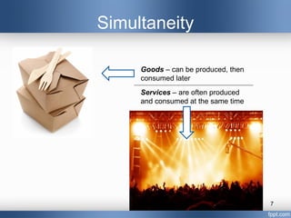 Simultaneity

     Goods – can be produced, then
     consumed later
     Services – are often produced
     and consumed at the same time




                                     7
 