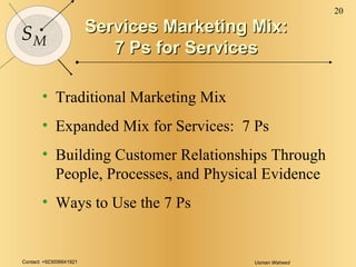 Services Marketing Mix: 7 Ps for Services Traditional Marketing Mix Expanded Mix for Services:  7 Ps Building Customer Relationships Through People, Processes, and Physical Evidence Ways to Use the 7 Ps 