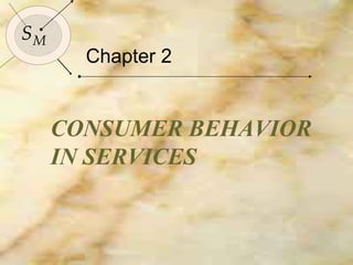 Chapter 2 CONSUMER BEHAVIOR IN SERVICES S M 
