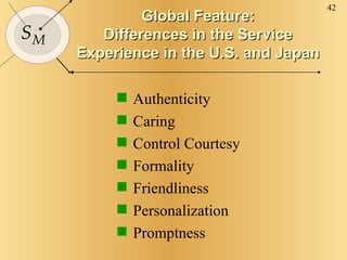 Global Feature: Differences in the Service Experience in the U.S. and Japan Authenticity Caring Control Courtesy Formality Friendliness Personalization Promptness 