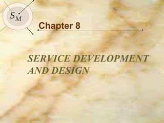 113

SM
      Chapter 8


     SERVICE DEVELOPMENT
     AND DESIGN
 