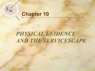 135

SM
      Chapter 10


     PHYSICAL EVIDENCE
     AND THE SERVICESCAPE
 