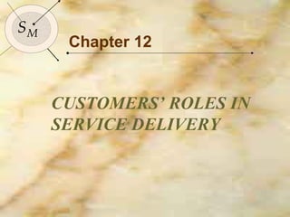 152

SM
      Chapter 12


     CUSTOMERS’ ROLES IN
     SERVICE DELIVERY
 